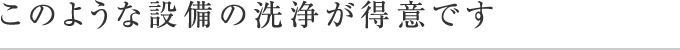 このような設備の洗浄が得意です